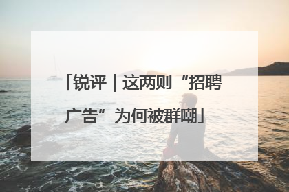 锐评｜这两则“招聘广告”为何被群嘲