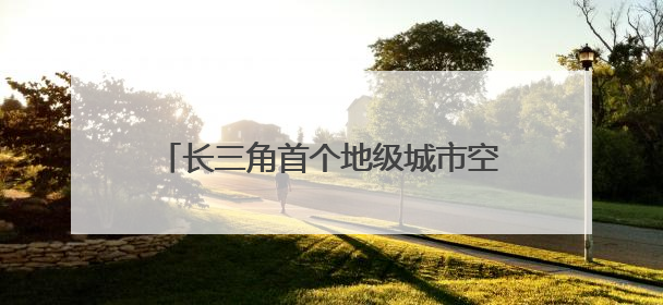 长三角首个地级城市空铁综合枢纽加速推进