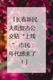 长春新民大街复古公交站“上线” 市民：年代感来了！