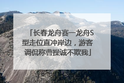 长春龙舟赛一龙舟S型走位直冲岸边，游客调侃称曹操诚不欺我