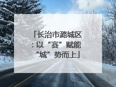 长治市潞城区：以“赛”赋能“城”势而上