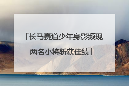 长马赛道少年身影频现 两名小将斩获佳绩