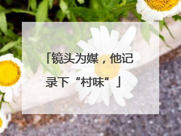 镜头为媒，他记录下“村味”