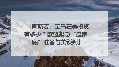 阿斯麦、宝马在美投资有多少？欧盟紧急“盘家底”准备与美谈判
