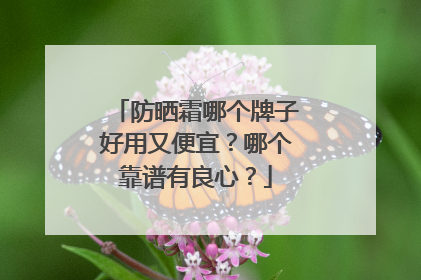 防晒霜哪个牌子好用又便宜？哪个靠谱有良心？