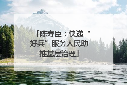 陈寿臣：快递“好兵”服务人民助推基层治理
