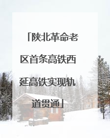 陕北革命老区首条高铁西延高铁实现轨道贯通