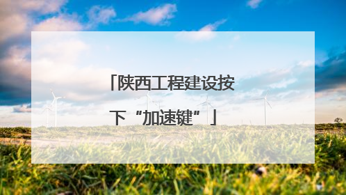 陕西工程建设按下“加速键”