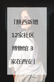 陕西新增12家社区博物馆 3家在西安