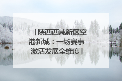陕西西咸新区空港新城：一场赛事激活发展全维度
