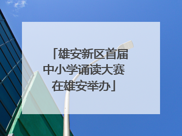 雄安新区首届中小学诵读大赛在雄安举办