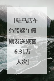 驻马店车务段端午假期发送旅客6.31万人次