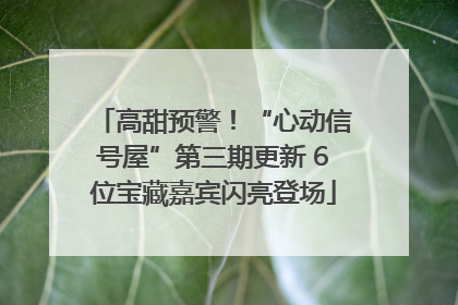 高甜预警！“心动信号屋”第三期更新 6位宝藏嘉宾闪亮登场