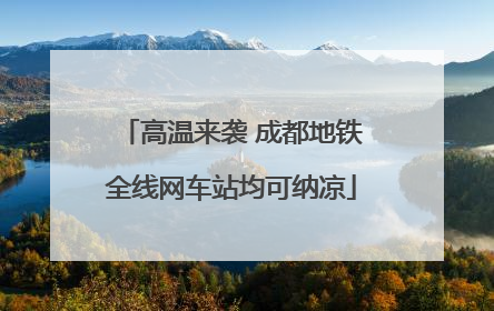高温来袭 成都地铁全线网车站均可纳凉