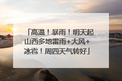 高温！暴雨！明天起山西多地雷雨+大风+冰雹！周四天气转好