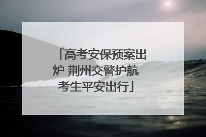 高考安保预案出炉 荆州交警护航考生平安出行