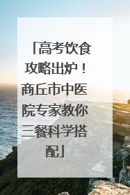 高考饮食攻略出炉！商丘市中医院专家教你三餐科学搭配