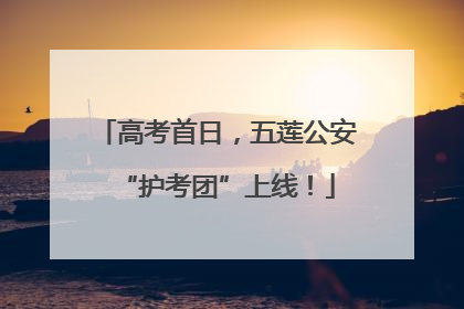 高考首日，五莲公安“护考团”上线！