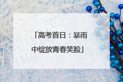 高考首日：暴雨中绽放青春笑脸