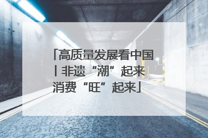 高质量发展看中国丨非遗“潮”起来 消费“旺”起来