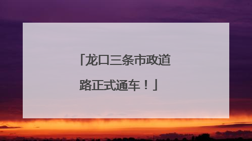 龙口三条市政道路正式通车！