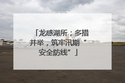 龙感湖所；多措并举，筑牢汛期“安全防线”