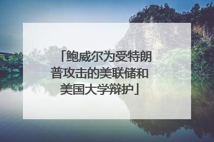 鲍威尔为受特朗普攻击的美联储和美国大学辩护