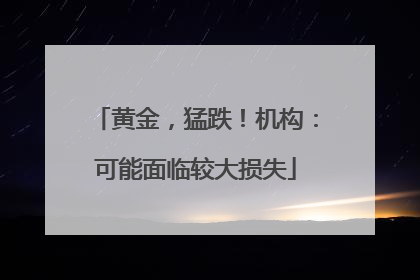 黄金，猛跌！机构：可能面临较大损失