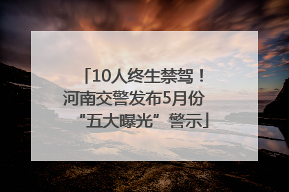 10人终生禁驾！河南交警发布5月份“五大曝光”警示