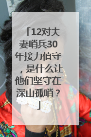 12对夫妻哨兵30年接力值守，是什么让他们坚守在深山孤哨？