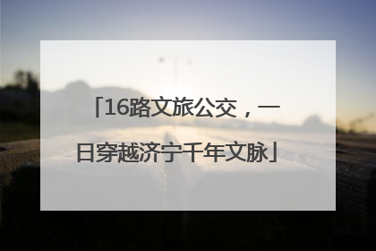16路文旅公交，一日穿越济宁千年文脉