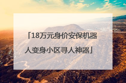 18万元身价安保机器人变身小区寻人神器