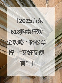 2025京东618购物狂欢全攻略：轻松拿捏 “又好又便宜”