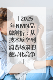 2025年NMN品牌剖析：从技术壁垒到消费场景的差异化竞争