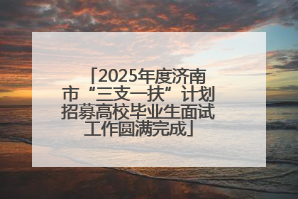 2025年度济南市“三支一扶”计划招募高校毕业生面试工作圆满完成