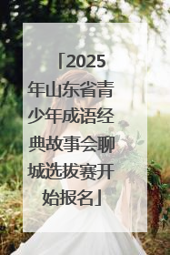 2025年山东省青少年成语经典故事会聊城选拔赛开始报名