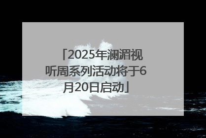 2025年澜湄视听周系列活动将于6月20日启动