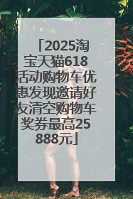 2025淘宝天猫618活动购物车优惠发现邀请好友清空购物车奖券最高25888元