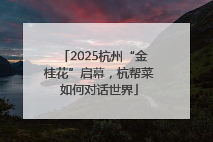 2025杭州“金桂花”启幕，杭帮菜如何对话世界