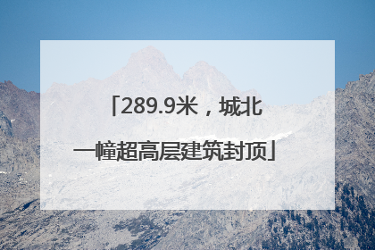 289.9米，城北一幢超高层建筑封顶