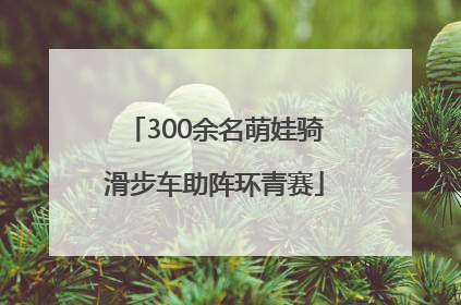 300余名萌娃骑滑步车助阵环青赛