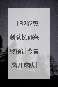 32岁热刺队长孙兴慜预计今夏离开球队