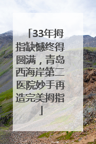 33年拇指缺憾终得圆满，青岛西海岸第二医院妙手再造完美拇指