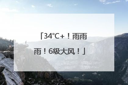 34℃+！雨雨雨！6级大风！