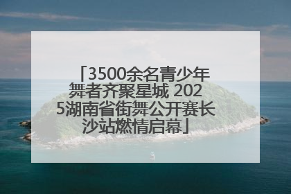3500余名青少年舞者齐聚星城 2025湖南省街舞公开赛长沙站燃情启幕