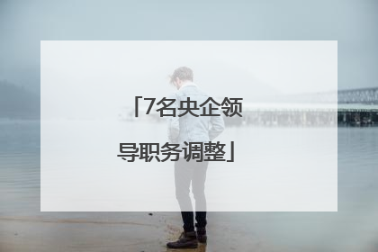 7名央企领导职务调整