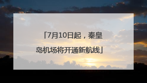 7月10日起，秦皇岛机场将开通新航线