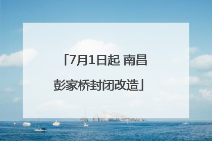 7月1日起 南昌彭家桥封闭改造
