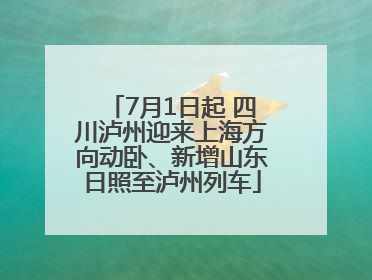 7月1日起 四川泸州迎来上海方向动卧、新增山东日照至泸州列车
