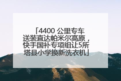 4400 公里专车送装直达帕米尔高原，快手国补专项组让5所塔县小学换新洗衣机